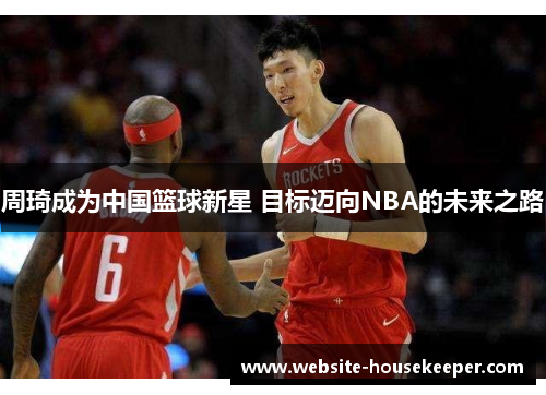 周琦成为中国篮球新星 目标迈向NBA的未来之路