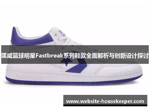 匡威篮球明星Fastbreak系列鞋款全面解析与创新设计探讨