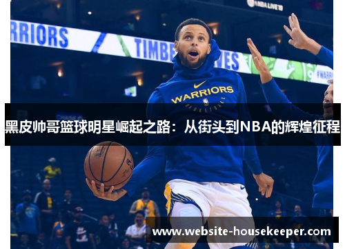 黑皮帅哥篮球明星崛起之路：从街头到NBA的辉煌征程